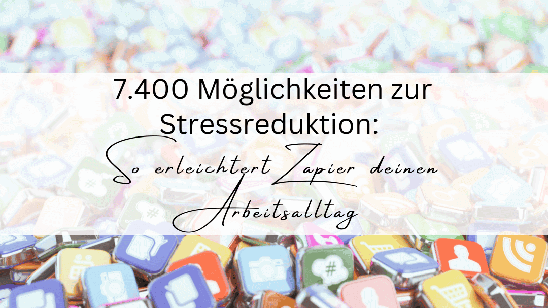 7.400 Möglichkeiten zur Stressreduktion: So Erleichtert Zapier deinen Arbeitsalltag